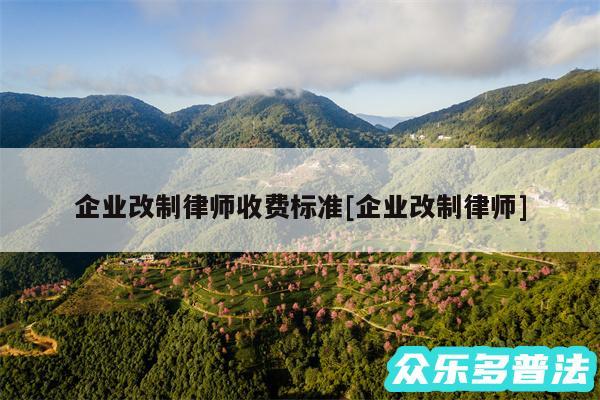 企业改制律师收费标准及企业改制律师