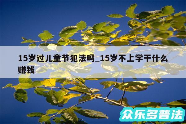 15岁过儿童节犯法吗_15岁不上学干什么赚钱