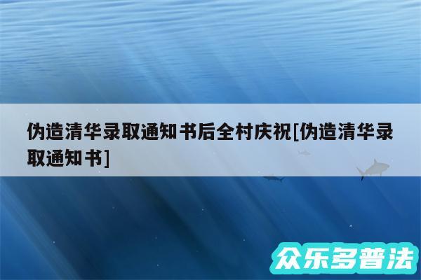 伪造清华录取通知书后全村庆祝及伪造清华录取通知书