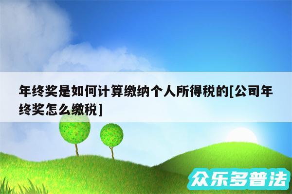 年终奖是如何计算缴纳个人所得税的及公司年终奖怎么缴税