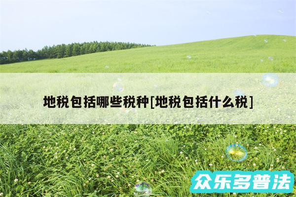 地税包括哪些税种及地税包括什么税