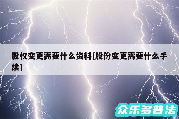 股权变更需要什么资料及股份变更需要什么手续