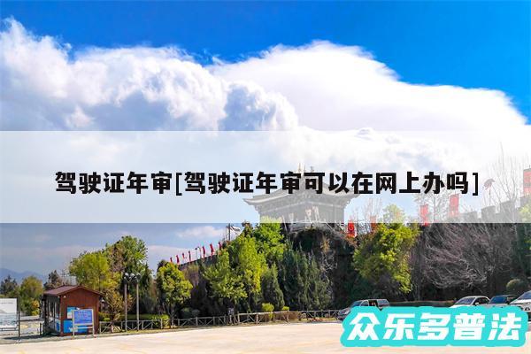 驾驶证年审及驾驶证年审可以在网上办吗