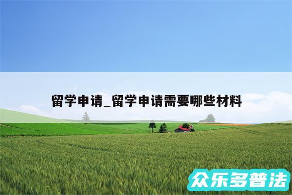 留学申请_留学申请需要哪些材料