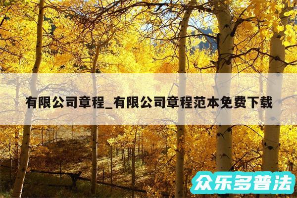 有限公司章程_有限公司章程范本免费下载