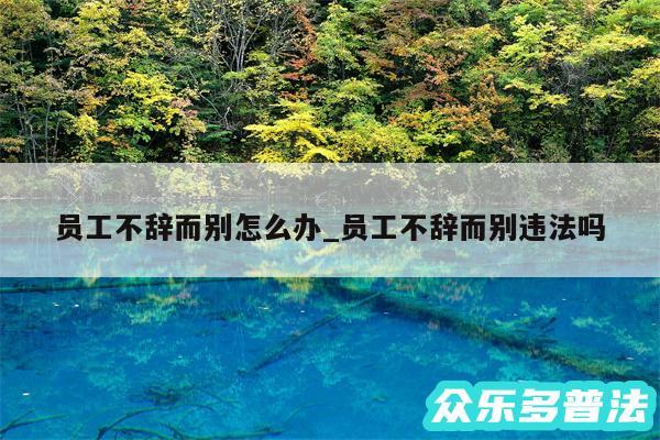 员工不辞而别怎么办_员工不辞而别违法吗