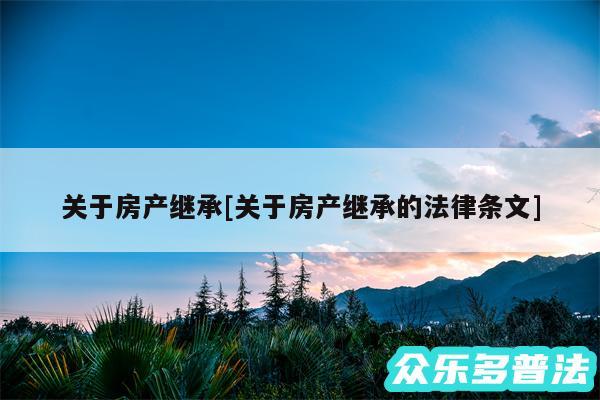 关于房产继承及关于房产继承的法律条文