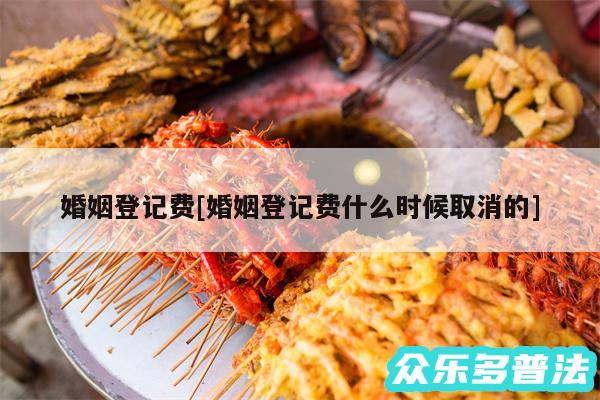婚姻登记费及婚姻登记费什么时候取消的