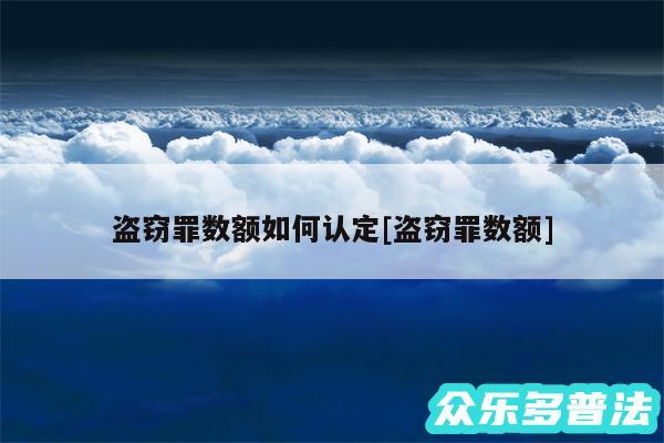 盗窃罪数额如何认定及盗窃罪数额