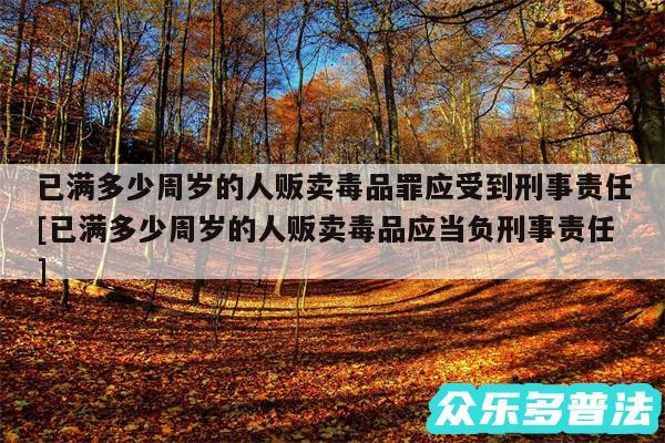 已满多少周岁的人贩卖毒品罪应受到刑事责任及已满多少周岁的人贩卖毒品应当负刑事责任