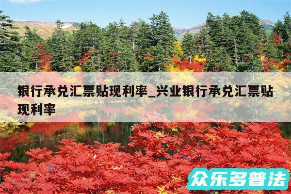 银行承兑汇票贴现利率_兴业银行承兑汇票贴现利率