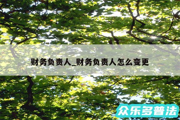 财务负责人_财务负责人怎么变更
