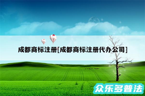 成都商标注册及成都商标注册代办公司