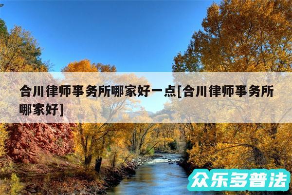 合川律师事务所哪家好一点及合川律师事务所哪家好