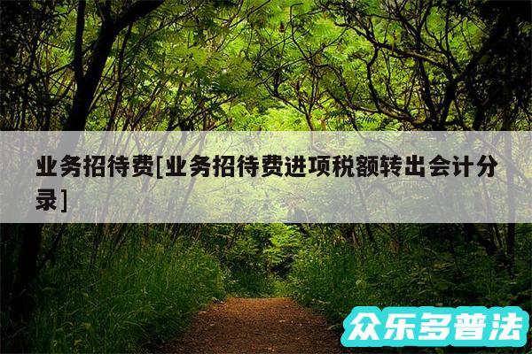 业务招待费及业务招待费进项税额转出会计分录
