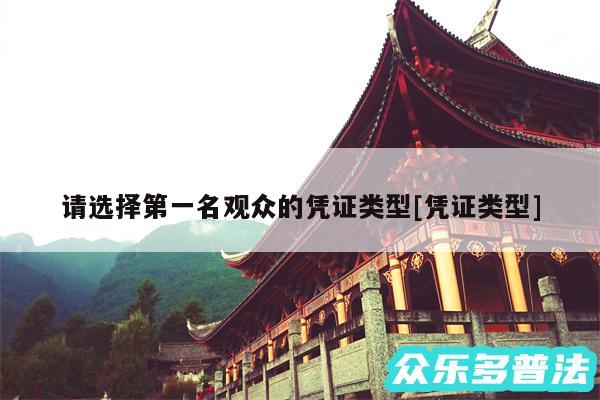请选择第一名观众的凭证类型及凭证类型