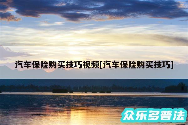 汽车保险购买技巧视频及汽车保险购买技巧