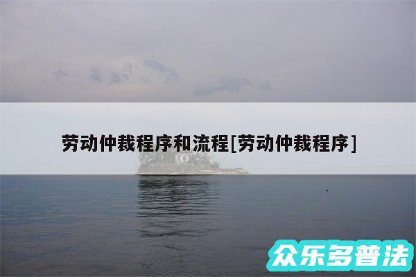 劳动仲裁程序和流程及劳动仲裁程序