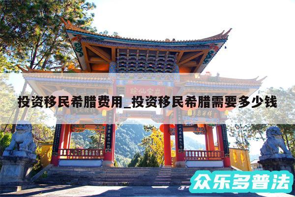 投资移民希腊费用_投资移民希腊需要多少钱