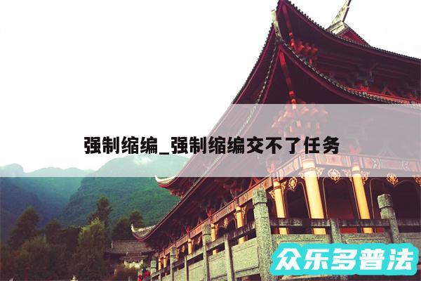 强制缩编_强制缩编交不了任务