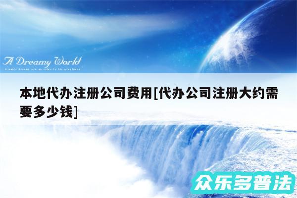 本地代办注册公司费用及代办公司注册大约需要多少钱