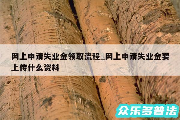 网上申请失业金领取流程_网上申请失业金要上传什么资料