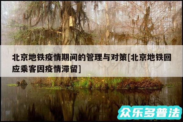 北京地铁疫情期间的管理与对策及北京地铁回应乘客因疫情滞留