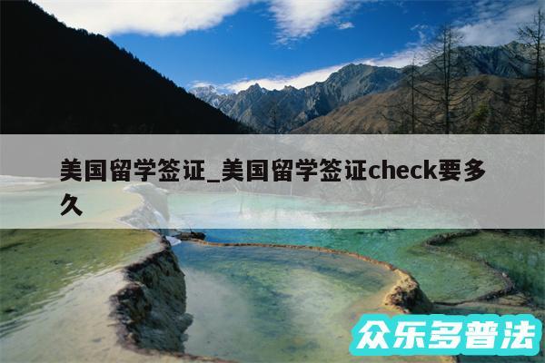 美国留学签证_美国留学签证check要多久