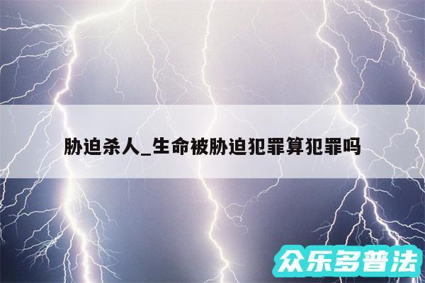 胁迫杀人_生命被胁迫犯罪算犯罪吗