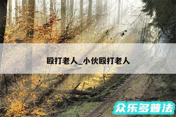 殴打老人_小伙殴打老人