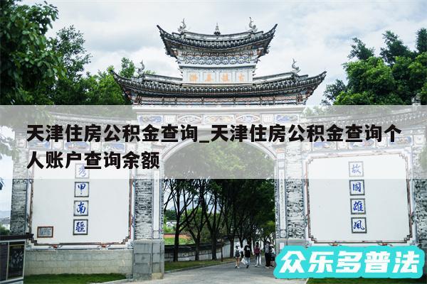天津住房公积金查询_天津住房公积金查询个人账户查询余额
