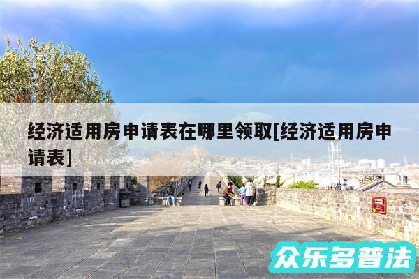 经济适用房申请表在哪里领取及经济适用房申请表