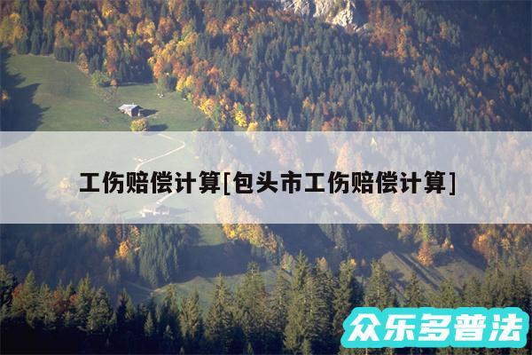 工伤赔偿计算及包头市工伤赔偿计算