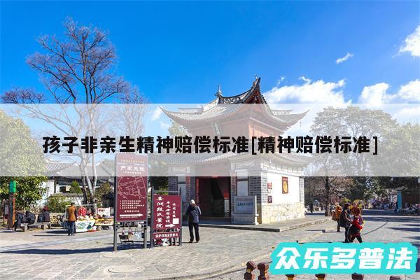 孩子非亲生精神赔偿标准及精神赔偿标准