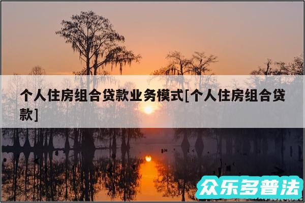 个人住房组合贷款业务模式及个人住房组合贷款