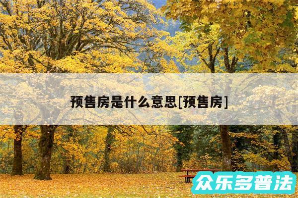 预售房是什么意思及预售房