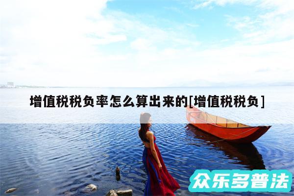 增值税税负率怎么算出来的及增值税税负
