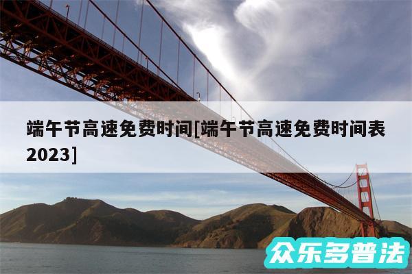 端午节高速免费时间及端午节高速免费时间表2024