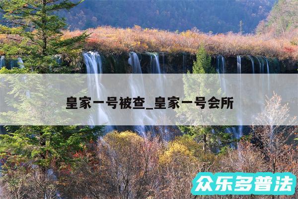 皇家一号被查_皇家一号会所