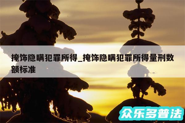 掩饰隐瞒犯罪所得_掩饰隐瞒犯罪所得量刑数额标准