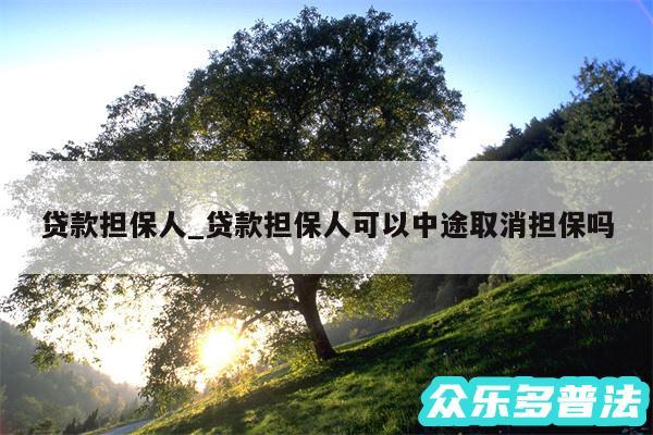 贷款担保人_贷款担保人可以中途取消担保吗