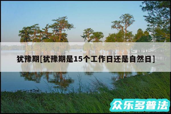 犹豫期及犹豫期是15个工作日还是自然日