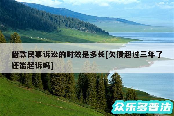 借款民事诉讼的时效是多长及欠债超过三年了还能起诉吗