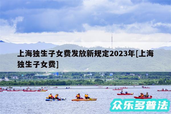 上海独生子女费发放新规定2024年及上海独生子女费