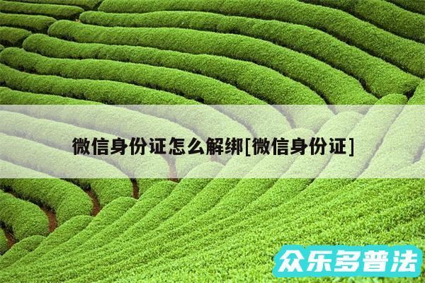 微信身份证怎么解绑及微信身份证