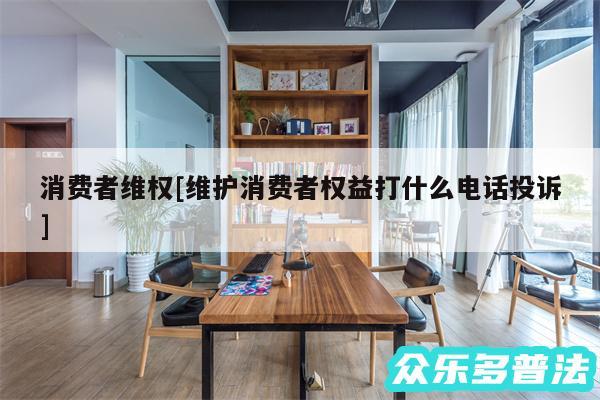 消费者维权及维护消费者权益打什么电话投诉
