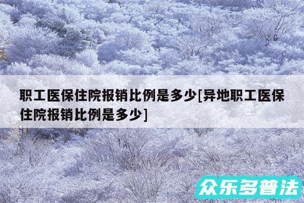 职工医保住院报销比例是多少及异地职工医保住院报销比例是多少