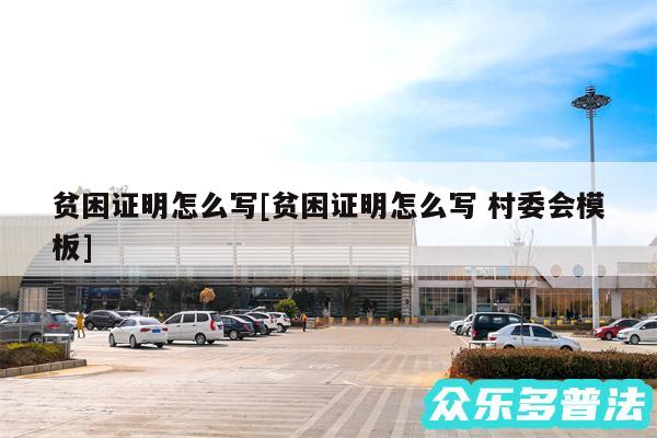 贫困证明怎么写及贫困证明怎么写 村委会模板