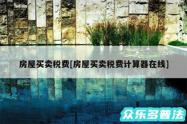 房屋买卖税费及房屋买卖税费计算器在线