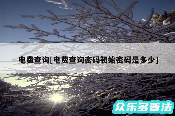 电费查询及电费查询密码初始密码是多少